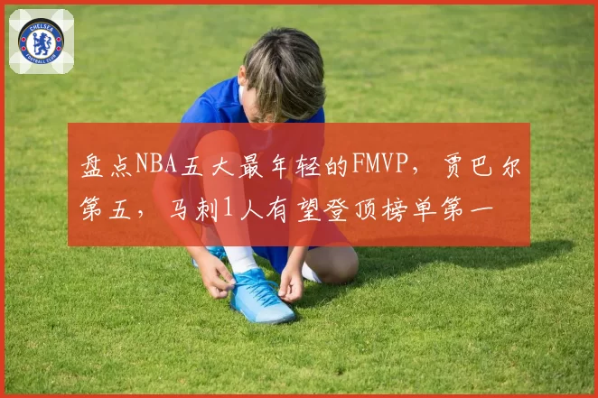 盘点NBA五大最年轻的FMVP，贾巴尔第五，马刺1人有望登顶榜单第一