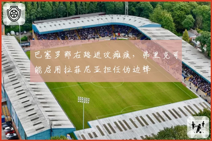 巴塞罗那右路进攻瘫痪,弗里克可能启用拉菲尼亚担任伪边锋