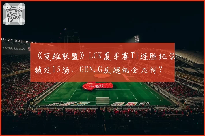 《英雄联盟》LCK夏季赛T1连胜纪录锁定15场，GEN.G反超机会几何？