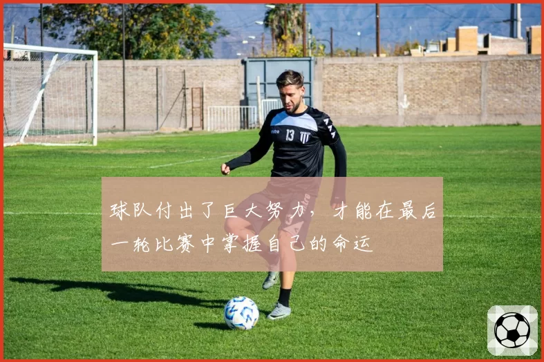 球队付出了巨大努力，才能在最后一轮比赛中掌握自己的命运