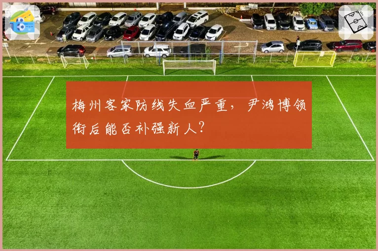 梅州客家防线失血严重，尹鸿博领衔后能否补强新人？
