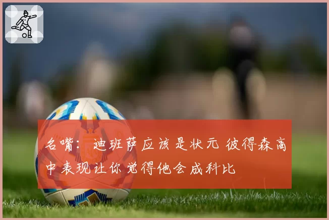 名嘴:迪班萨应该是状元 彼得森高中表现让你觉得他会成科比
