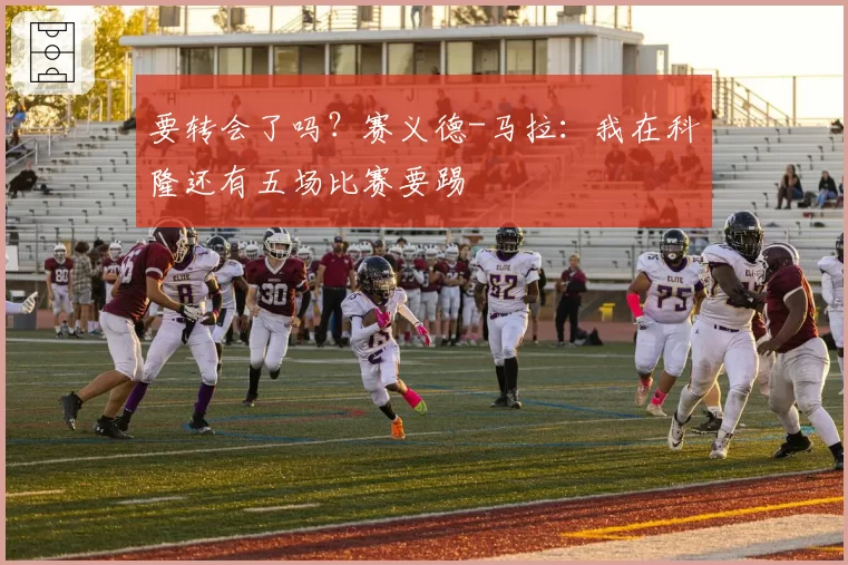 要转会了吗？赛义德-马拉：我在科隆还有五场比赛要踢