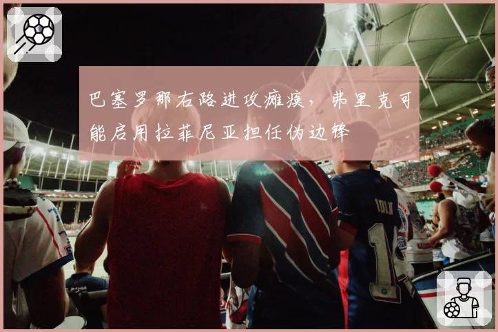 巴塞罗那右路进攻瘫痪,弗里克可能启用拉菲尼亚担任伪边锋