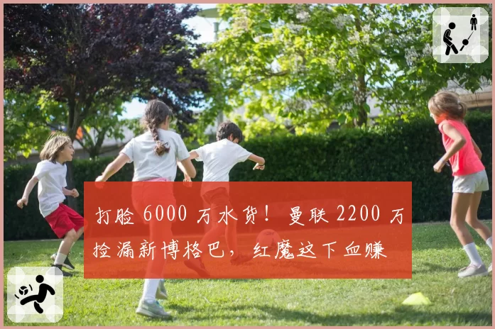 打脸 6000 万水货！曼联 2200 万捡漏新博格巴，红魔这下血赚