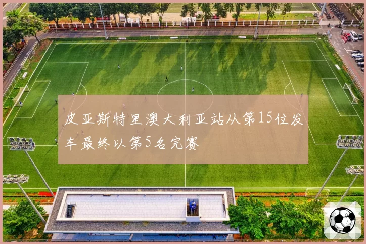 皮亚斯特里澳大利亚站从第15位发车最终以第5名完赛