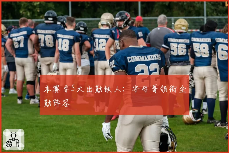 本赛季5大出勤铁人:字母哥领衔全勤阵容