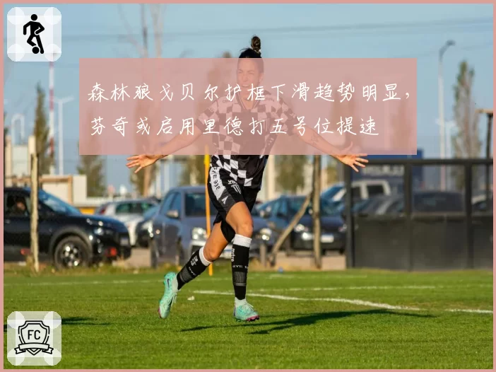 森林狼戈贝尔护框下滑趋势明显，芬奇或启用里德打五号位提速