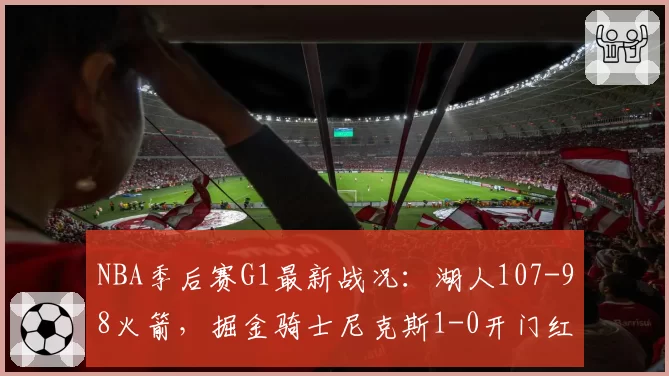 NBA季后赛G1最新战况：湖人107-98火箭，掘金骑士尼克斯1-0开门红