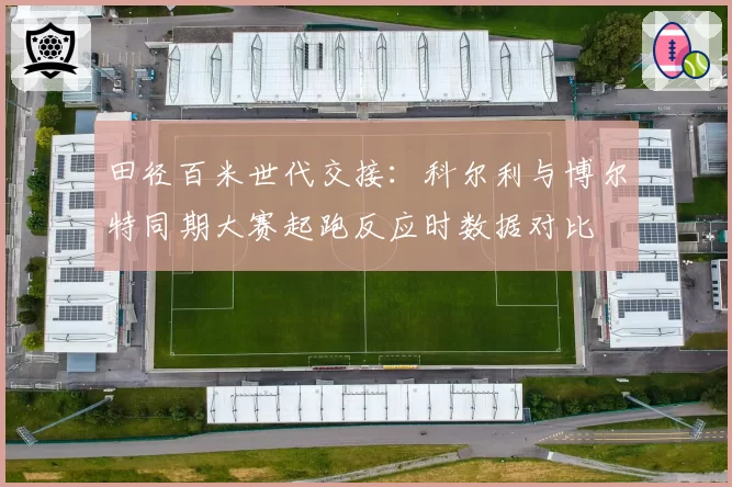 田径百米世代交接:科尔利与博尔特同期大赛起跑反应时数据对比
