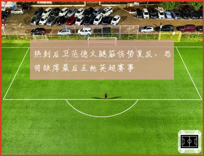 热刺后卫范德文腿筋伤势复发，恐将缺席最后五轮英超赛事