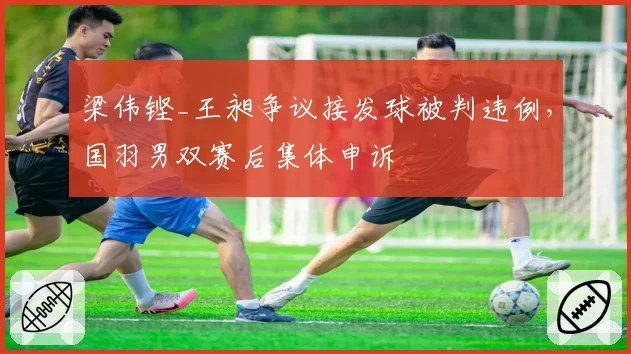 梁伟铿_王昶争议接发球被判违例，国羽男双赛后集体申诉