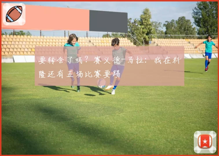 要转会了吗？赛义德-马拉：我在科隆还有五场比赛要踢