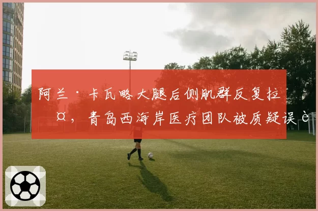 阿兰·卡瓦略大腿后侧肌群反复拉伤，青岛西海岸医疗团队被质疑误诊