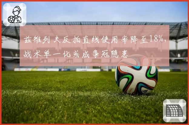兹维列夫反拍直线使用率降至18%,战术单一化或成争冠隐患